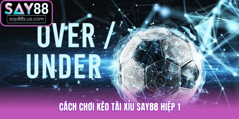Cách chơi kèo tài xỉu Say88 hiệp 1