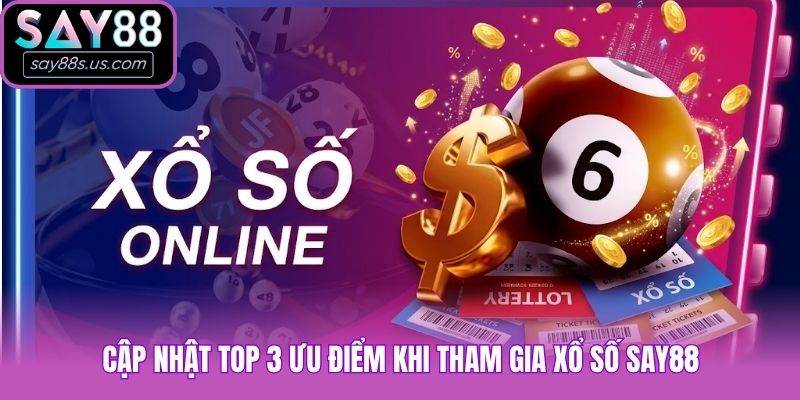 Cập nhật top 3 ưu điểm khi tham gia xổ số Say88