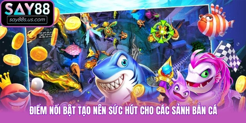 Điểm nổi bật tạo nên sức hút cho các sảnh bắn cá