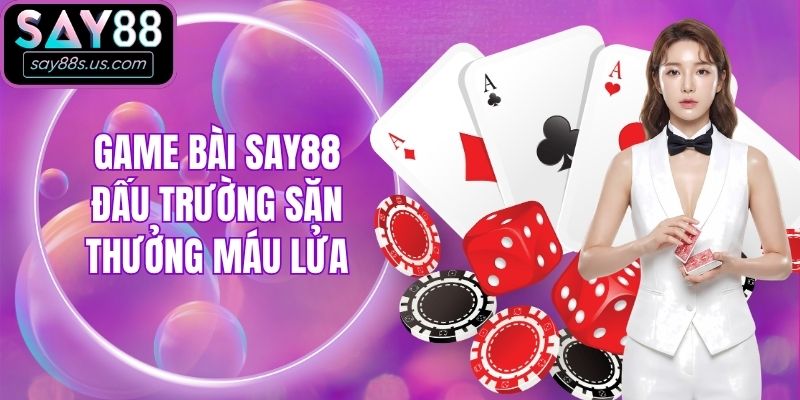 Game bài Say88 - Đấu trường săn thưởng máu lửa