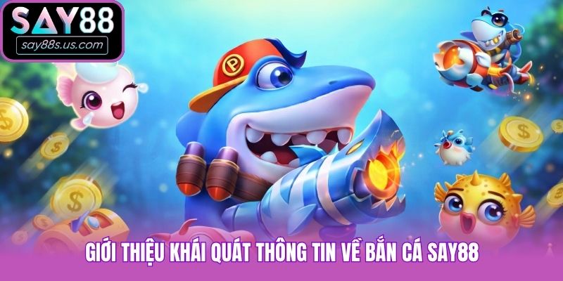 Giới thiệu khái quát thông tin về bắn cá Say88
