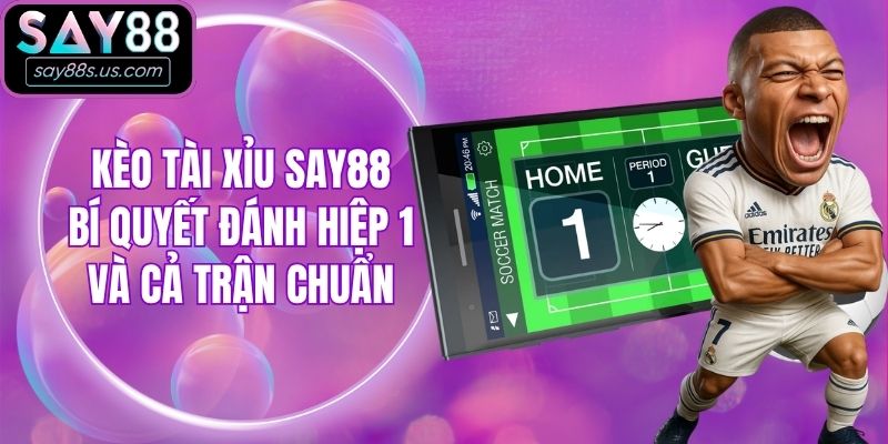 Kèo Tài Xỉu Say88 - Bí Quyết Đánh Hiệp 1 Và Cả Trận Chuẩn