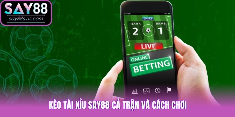 Kèo tài xỉu Say88 cả trận và cách chơi