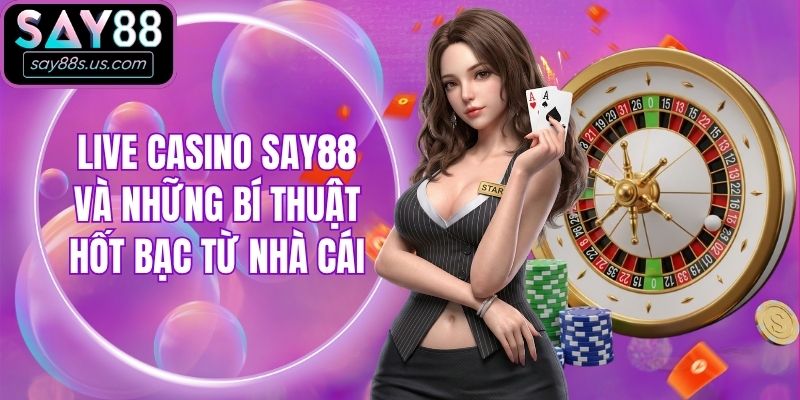Live Casino Say88 Và Những Bí Thuật Hốt Bạc Từ Nhà Cái
