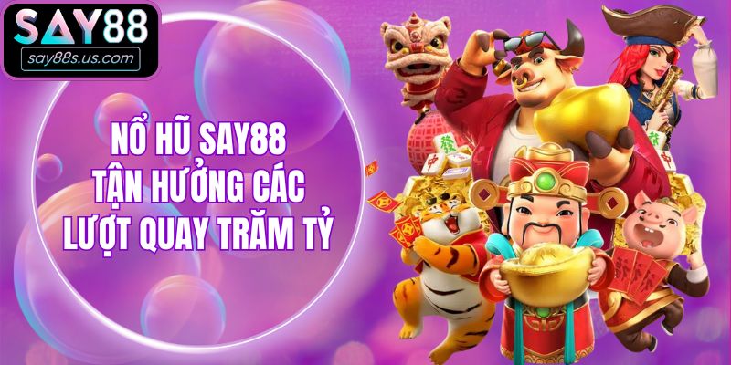 Nổ hũ Say88 - Tận hưởng các lượt quay trăm tỷ